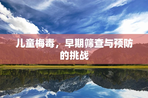 儿童梅毒，早期筛查与预防的挑战
