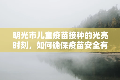 明光市儿童疫苗接种的光亮时刻，如何确保疫苗安全有效？