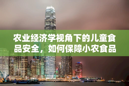 农业经济学视角下的儿童食品安全，如何保障小农食品的健康发展？