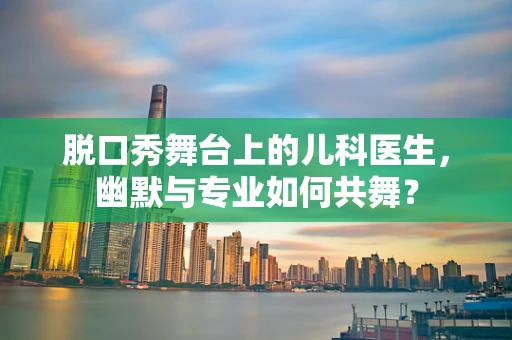 脱口秀舞台上的儿科医生，幽默与专业如何共舞？