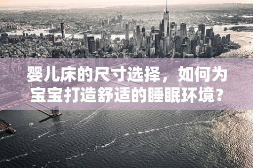 婴儿床的尺寸选择，如何为宝宝打造舒适的睡眠环境？