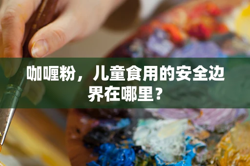咖喱粉，儿童食用的安全边界在哪里？