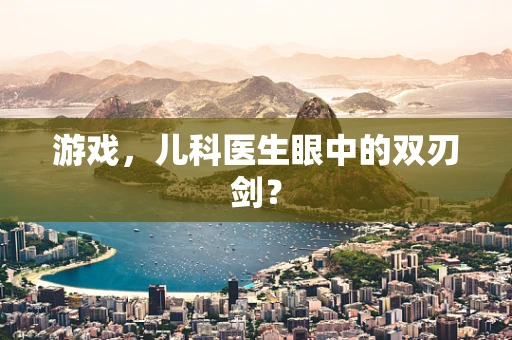 游戏，儿科医生眼中的双刃剑？