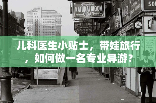 儿科医生小贴士，带娃旅行，如何做一名专业导游？