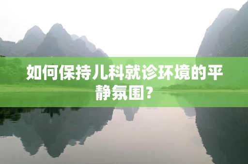 如何保持儿科就诊环境的平静氛围？
