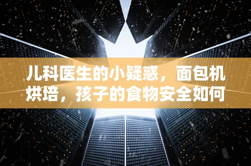 儿科医生的小疑惑，面包机烘培，孩子的食物安全如何保障？