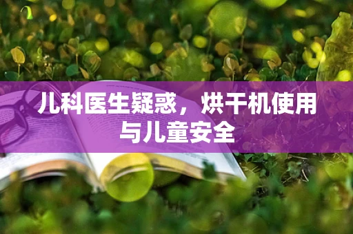 儿科医生疑惑，烘干机使用与儿童安全