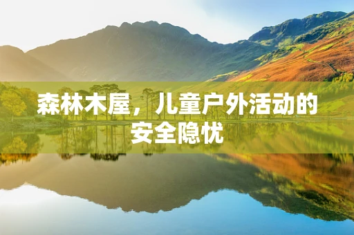 森林木屋，儿童户外活动的安全隐忧