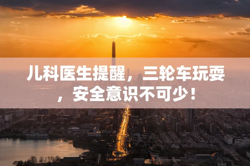 儿科医生提醒，三轮车玩耍，安全意识不可少！