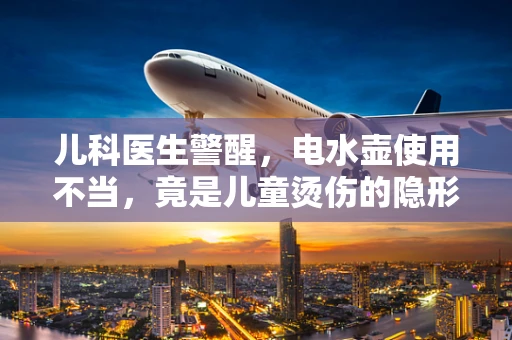 儿科医生警醒，电水壶使用不当，竟是儿童烫伤的隐形元凶？