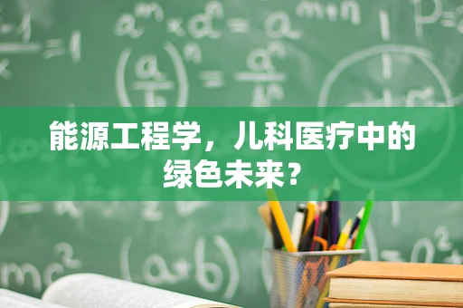 能源工程学，儿科医疗中的绿色未来？