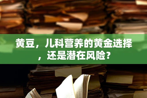 黄豆，儿科营养的黄金选择，还是潜在风险？