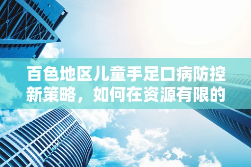 百色地区儿童手足口病防控新策略，如何在资源有限的条件下有效应对？