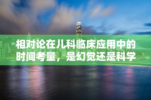 相对论在儿科临床应用中的时间考量，是幻觉还是科学工具？
