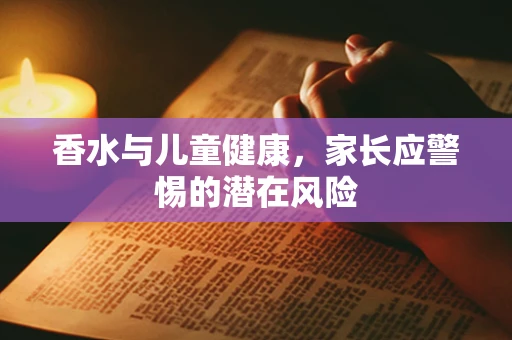 香水与儿童健康，家长应警惕的潜在风险