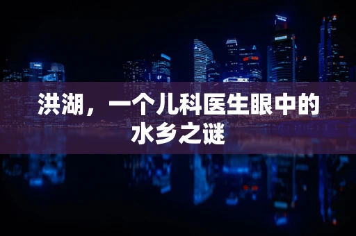 洪湖，一个儿科医生眼中的水乡之谜