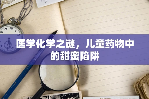 医学化学之谜，儿童药物中的甜蜜陷阱