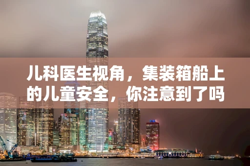 儿科医生视角，集装箱船上的儿童安全，你注意到了吗？
