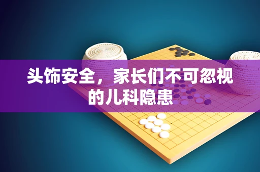 头饰安全，家长们不可忽视的儿科隐患