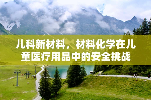 儿科新材料，材料化学在儿童医疗用品中的安全挑战