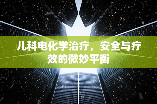 儿科电化学治疗，安全与疗效的微妙平衡