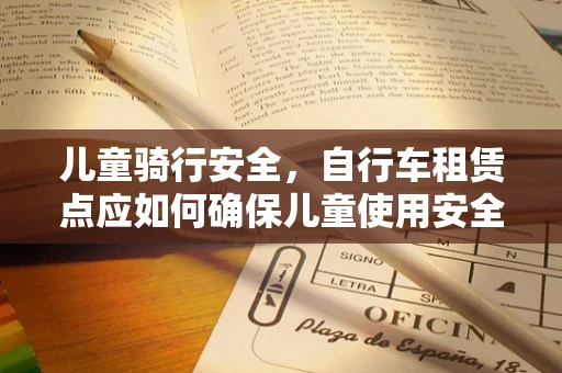 儿童骑行安全，自行车租赁点应如何确保儿童使用安全？