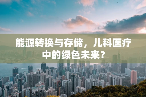 能源转换与存储，儿科医疗中的绿色未来？