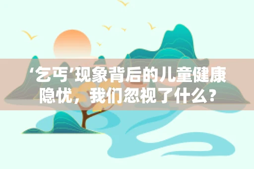‘乞丐’现象背后的儿童健康隐忧，我们忽视了什么？