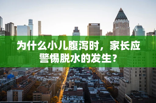 为什么小儿腹泻时，家长应警惕脱水的发生？