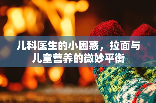 儿科医生的小困惑，拉面与儿童营养的微妙平衡