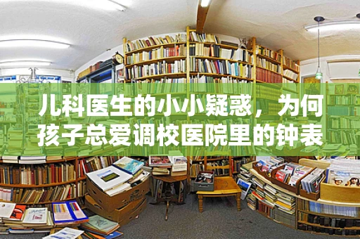 儿科医生的小小疑惑，为何孩子总爱调校医院里的钟表？
