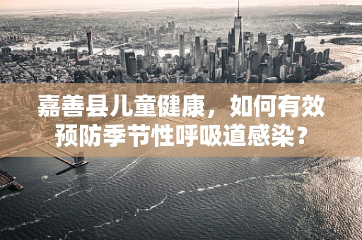 嘉善县儿童健康，如何有效预防季节性呼吸道感染？