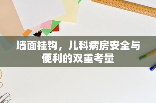 墙面挂钩，儿科病房安全与便利的双重考量