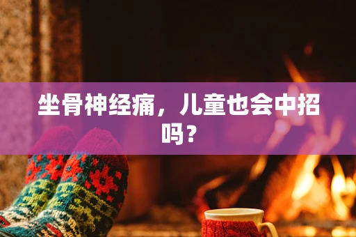 坐骨神经痛，儿童也会中招吗？