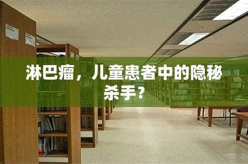 淋巴瘤，儿童患者中的隐秘杀手？