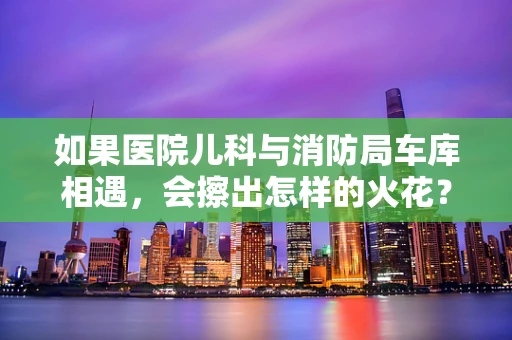 如果医院儿科与消防局车库相遇，会擦出怎样的火花？