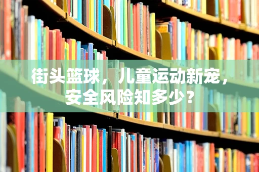 街头篮球，儿童运动新宠，安全风险知多少？
