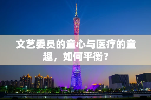 文艺委员的童心与医疗的童趣，如何平衡？