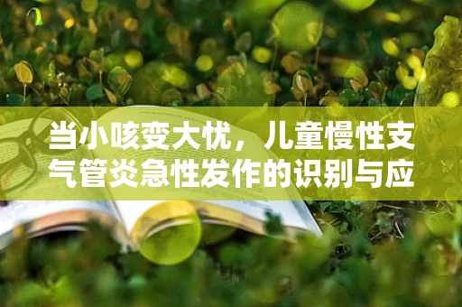 当小咳变大忧，儿童慢性支气管炎急性发作的识别与应对