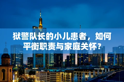 狱警队长的小儿患者，如何平衡职责与家庭关怀？