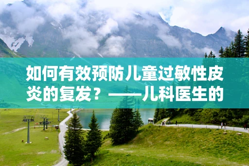 如何有效预防儿童过敏性皮炎的复发？——儿科医生的专业见解