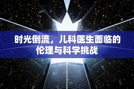 时光倒流，儿科医生面临的伦理与科学挑战