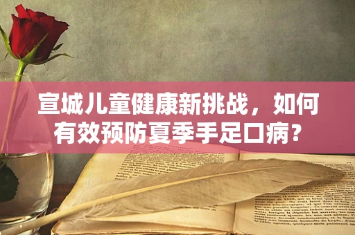 宣城儿童健康新挑战，如何有效预防夏季手足口病？