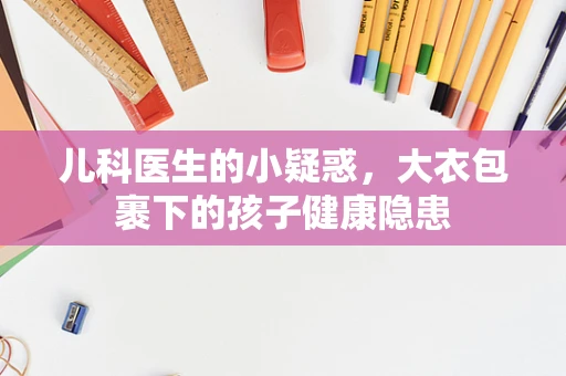 儿科医生的小疑惑，大衣包裹下的孩子健康隐患