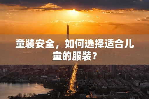童装安全，如何选择适合儿童的服装？