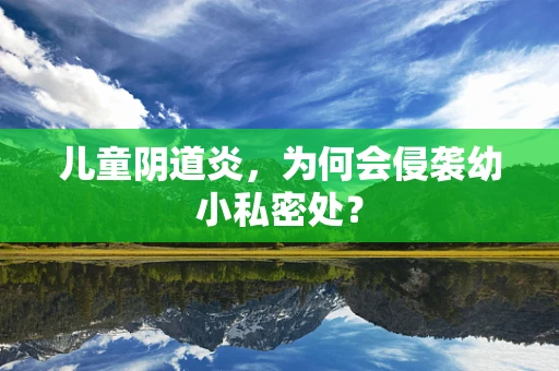 儿童阴道炎，为何会侵袭幼小私密处？