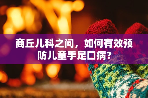 商丘儿科之问，如何有效预防儿童手足口病？