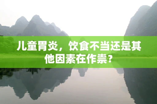 儿童胃炎，饮食不当还是其他因素在作祟？