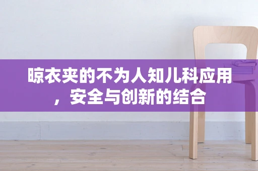 晾衣夹的不为人知儿科应用，安全与创新的结合