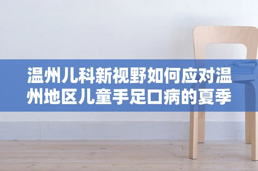 温州儿科新视野如何应对温州地区儿童手足口病的夏季高发？